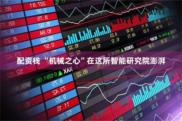 配资栈 “机械之心”在这所智能研究院澎湃