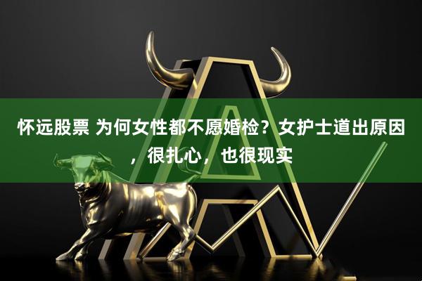 怀远股票 为何女性都不愿婚检？女护士道出原因，很扎心，也很现实