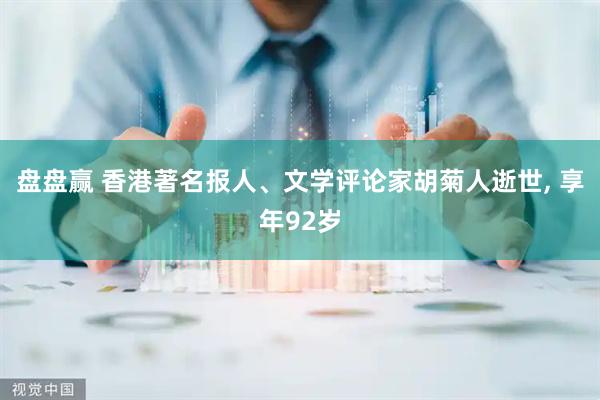 盘盘赢 香港著名报人、文学评论家胡菊人逝世, 享年92岁