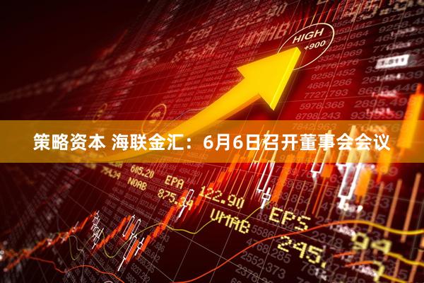 策略资本 海联金汇：6月6日召开董事会会议