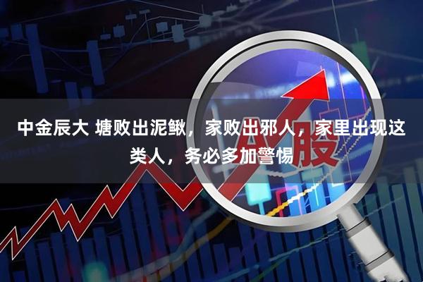 中金辰大 塘败出泥鳅，家败出邪人，家里出现这类人，务必多加警惕